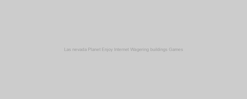 Las nevada Planet Enjoy Internet Wagering buildings Games